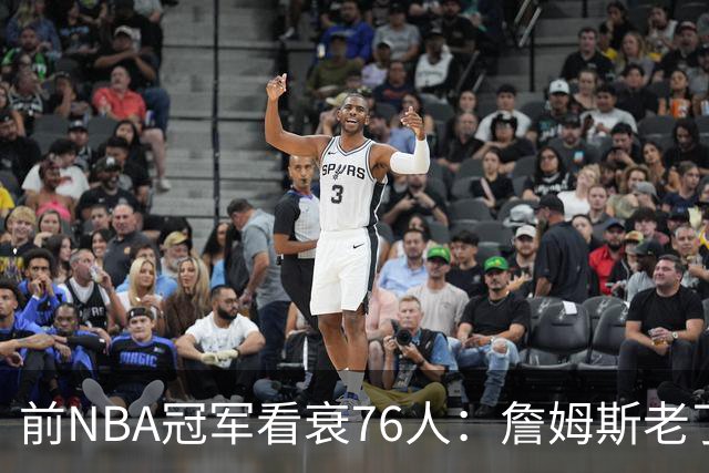 前NBA冠军看衰76人：詹姆斯老了，4连败后更衣室要出事
